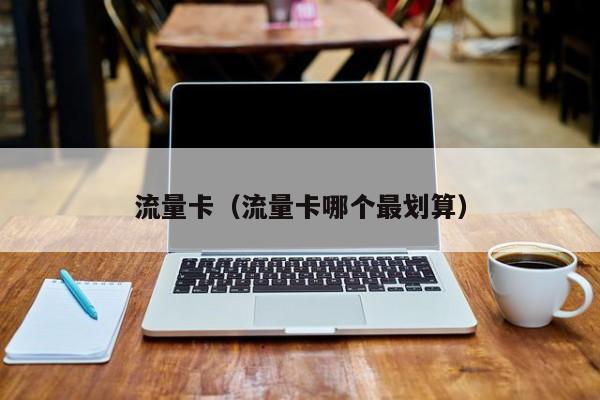 流量卡（流量卡哪个最划算）