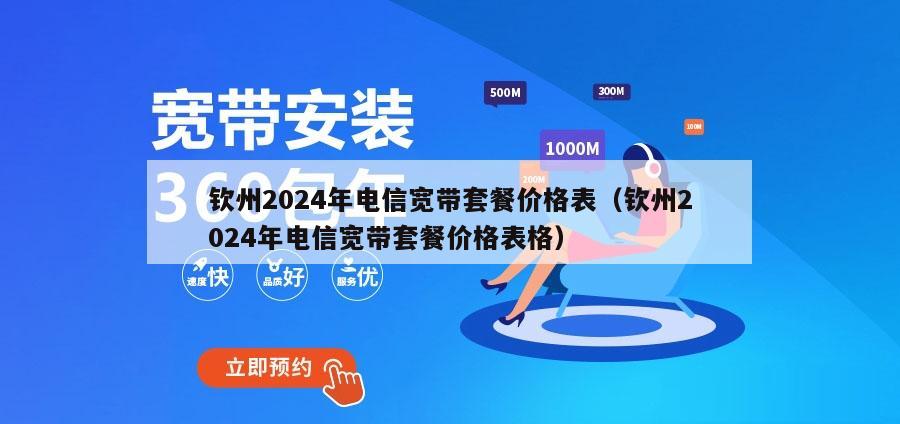 钦州2024年电信宽带套餐价格表（钦州2024年电信宽带套餐价格表格）