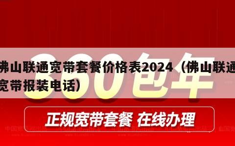 佛山联通宽带套餐价格表2024（佛山联通宽带报装电话）