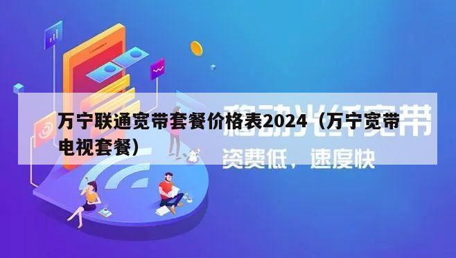 万宁联通宽带套餐价格表2024（万宁宽带电视套餐）