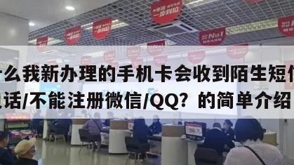 为什么我新办理的手机卡会收到陌生短信/陌生电话/不能注册微信/QQ？的简单介绍