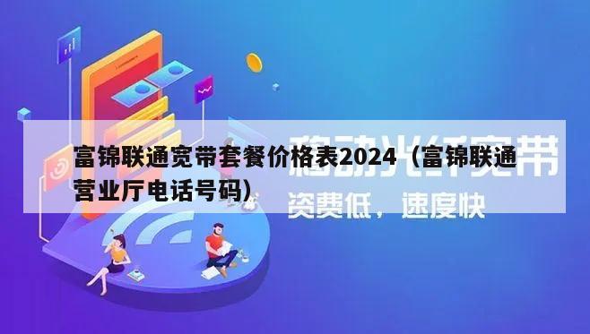 富锦联通宽带套餐价格表2024（富锦联通营业厅电话号码）