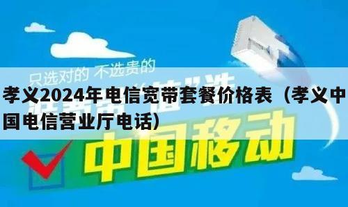 孝义2024年电信宽带套餐价格表（孝义中国电信营业厅电话）