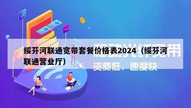 绥芬河联通宽带套餐价格表2024（绥芬河联通营业厅）