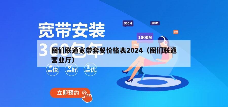 图们联通宽带套餐价格表2024（图们联通营业厅）