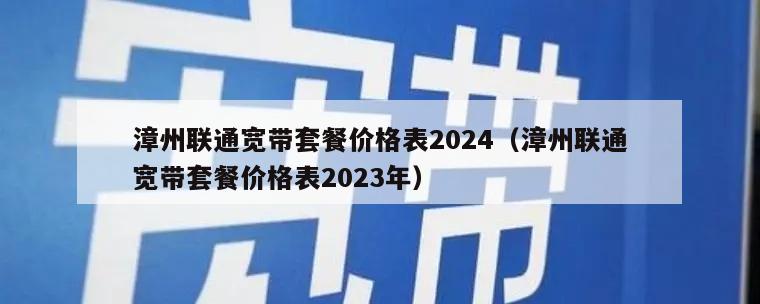 漳州联通宽带套餐价格表2024（漳州联通宽带套餐价格表2023年）