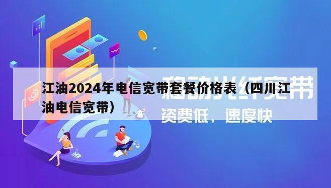 江油2024年电信宽带套餐价格表（四川江油电信宽带）