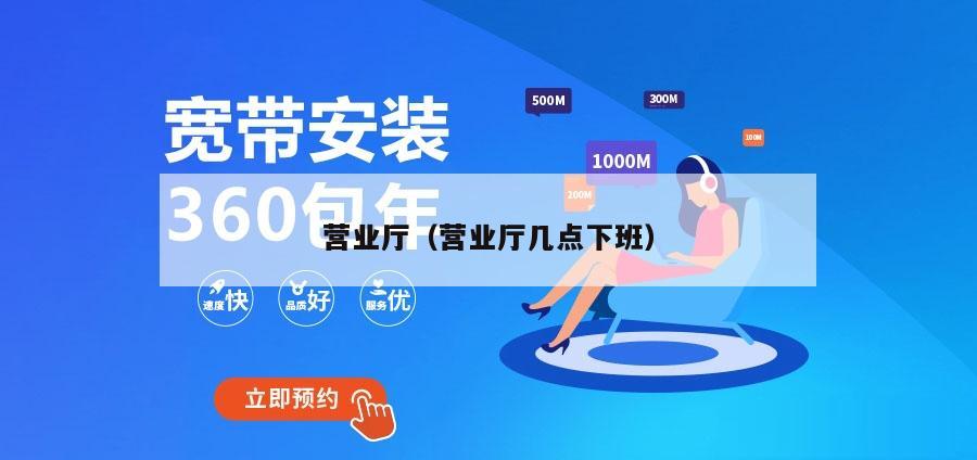 营业厅（营业厅几点下班）