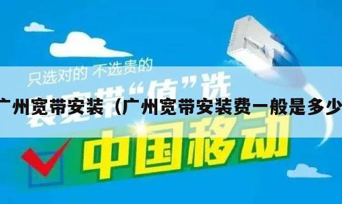 广州宽带安装（广州宽带安装费一般是多少）