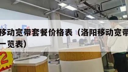 洛阳移动宽带套餐价格表（洛阳移动宽带套餐资费一览表）