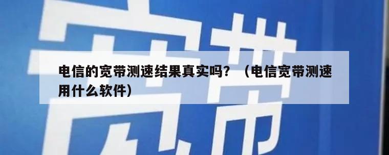 电信的宽带测速结果真实吗？（电信宽带测速用什么软件）