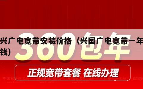 东兴广电宽带安装价格（兴国广电宽带一年多少钱）