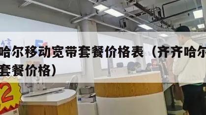 齐齐哈尔移动宽带套餐价格表（齐齐哈尔移动宽带套餐价格）