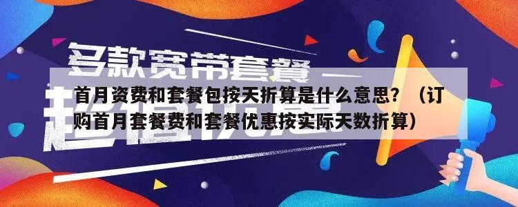 首月资费和套餐包按天折算是什么意思？（订购首月套餐费和套餐优惠按实际天数折算）