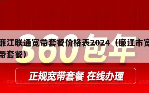 廉江联通宽带套餐价格表2024（廉江市宽带套餐）