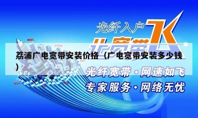 荔浦广电宽带安装价格（广电宽带安装多少钱）