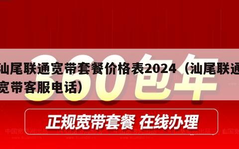 汕尾联通宽带套餐价格表2024（汕尾联通宽带客服电话）
