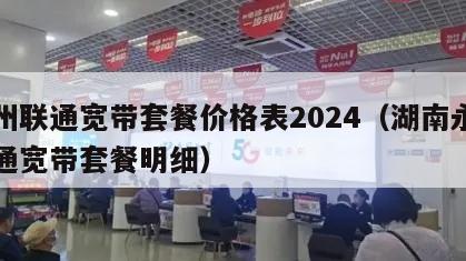 永州联通宽带套餐价格表2024（湖南永州联通宽带套餐明细）