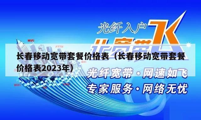 长春移动宽带套餐价格表（长春移动宽带套餐价格表2023年）