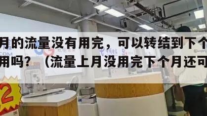 上个月的流量没有用完，可以转结到下个月继续使用吗？（流量上月没用完下个月还可以用吗?）