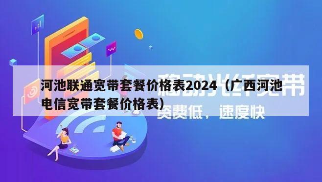 河池联通宽带套餐价格表2024（广西河池电信宽带套餐价格表）