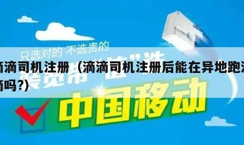 滴滴司机注册（滴滴司机注册后能在异地跑滴滴吗?）