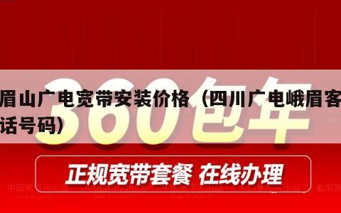峨眉山广电宽带安装价格（四川广电峨眉客服电话号码）