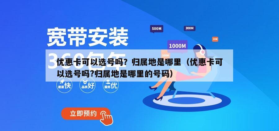 优惠卡可以选号吗？归属地是哪里（优惠卡可以选号吗?归属地是哪里的号码）
