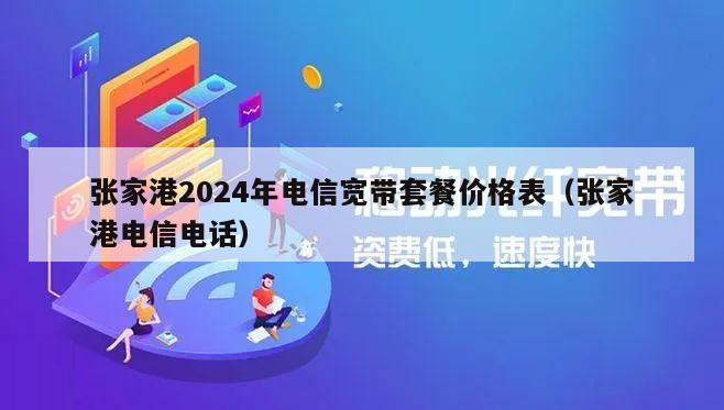 张家港2024年电信宽带套餐价格表（张家港电信电话）