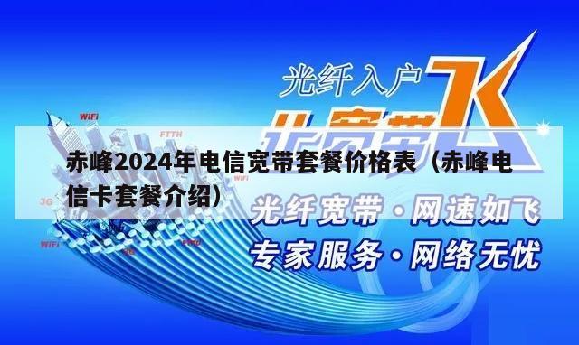 赤峰2024年电信宽带套餐价格表（赤峰电信卡套餐介绍）