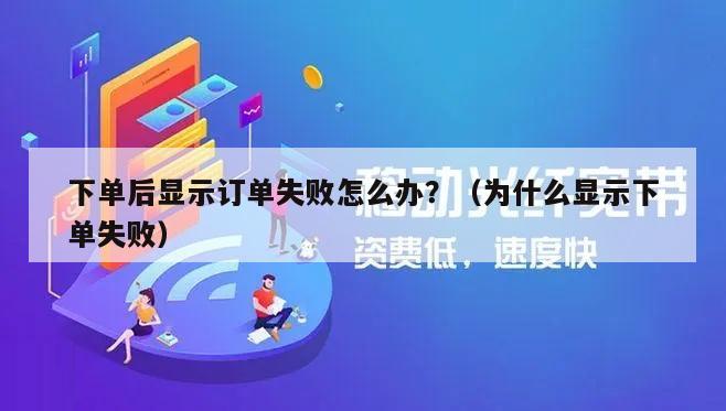 下单后显示订单失败怎么办？（为什么显示下单失败）