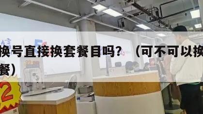 能不换号直接换套餐目吗？（可不可以换号不换套餐）