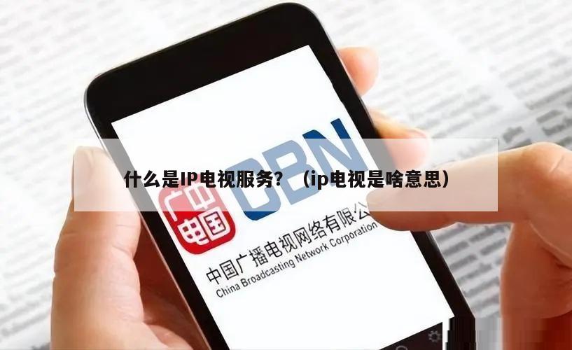 什么是IP电视服务？（ip电视是啥意思）