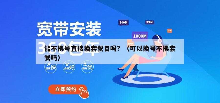 能不换号直接换套餐目吗？（可以换号不换套餐吗）