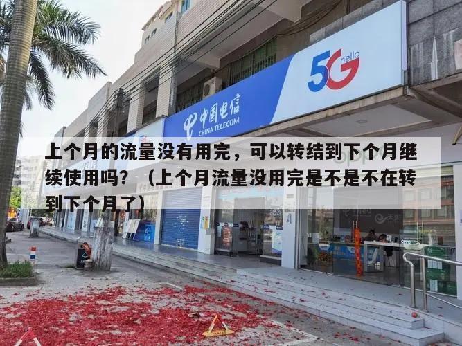 上个月的流量没有用完，可以转结到下个月继续使用吗？（上个月流量没用完是不是不在转到下个月了）