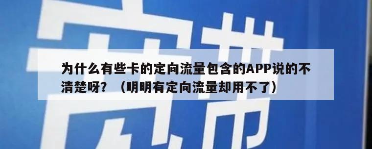 为什么有些卡的定向流量包含的APP说的不清楚呀？（明明有定向流量却用不了）
