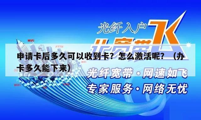 申请卡后多久可以收到卡？怎么激活呢？（办卡多久能下来）