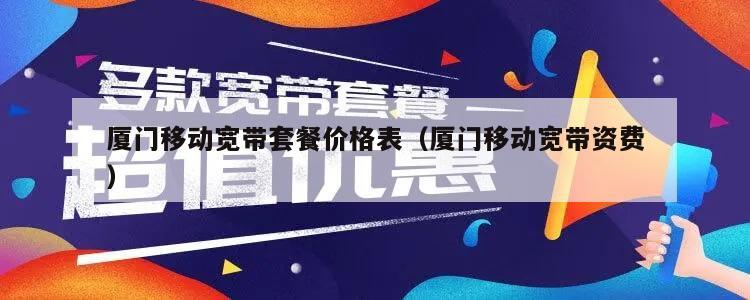 厦门移动宽带套餐价格表（厦门移动宽带资费）