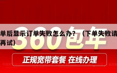 下单后显示订单失败怎么办？（下单失败请稍后再试）