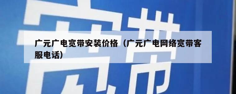 广元广电宽带安装价格（广元广电网络宽带客服电话）