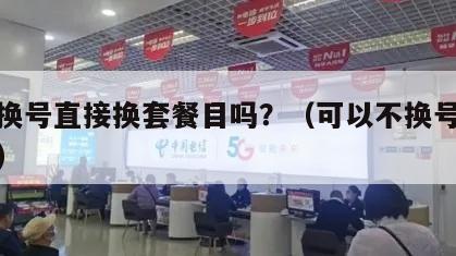 能不换号直接换套餐目吗？（可以不换号换套餐吗）