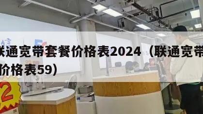 5联通宽带套餐价格表2024（联通宽带套餐价格表59）