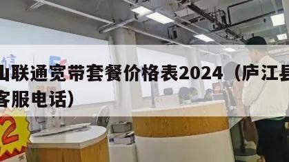 庐山联通宽带套餐价格表2024（庐江县联通客服电话）