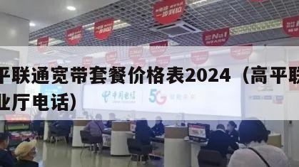 高平联通宽带套餐价格表2024（高平联通营业厅电话）