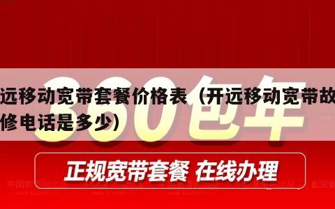 开远移动宽带套餐价格表（开远移动宽带故障报修电话是多少）
