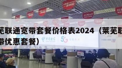 莱芜联通宽带套餐价格表2024（莱芜联通宽带优惠套餐）