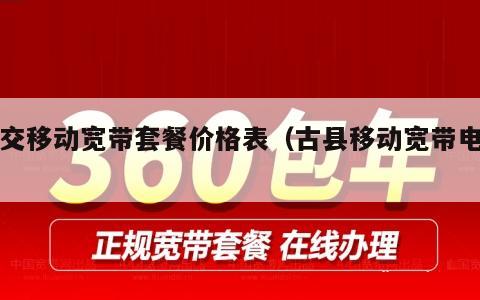 古交移动宽带套餐价格表（古县移动宽带电话）