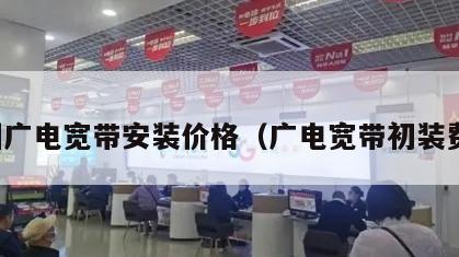 株洲广电宽带安装价格（广电宽带初装费用）