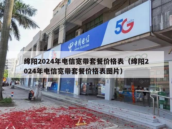 绵阳2024年电信宽带套餐价格表（绵阳2024年电信宽带套餐价格表图片）