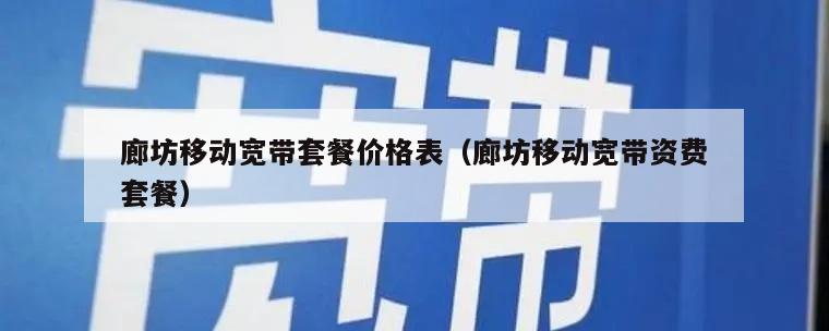 廊坊移动宽带套餐价格表（廊坊移动宽带资费套餐）